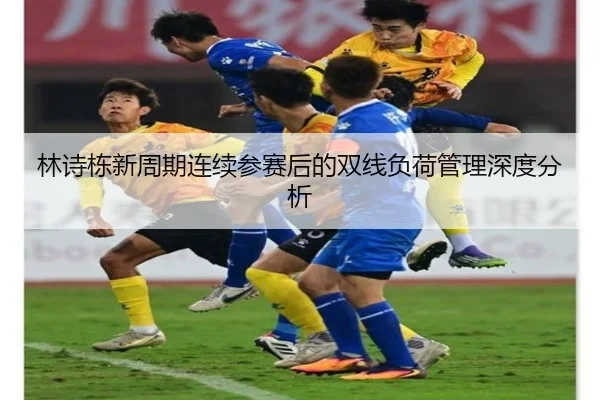 林诗栋新周期连续参赛后的双线负荷管理深度分析 - leyu